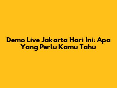 Demo Live Jakarta Hari Ini: Apa Yang Perlu Kamu Tahu
