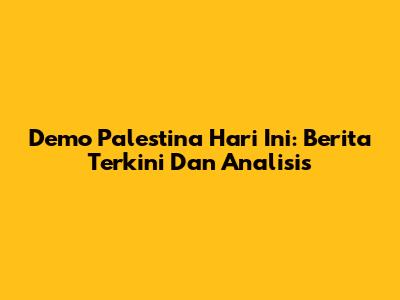Demo Palestina Hari Ini: Berita Terkini Dan Analisis