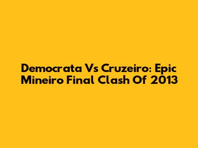 Democrata Vs Cruzeiro: Epic Mineiro Final Clash Of 2013