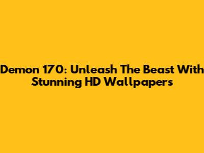 Demon 170: Unleash The Beast With Stunning HD Wallpapers