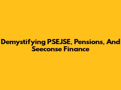 Demystifying PSEJSE, Pensions, And Seeconse Finance