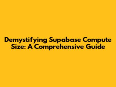 Demystifying Supabase Compute Size: A Comprehensive Guide