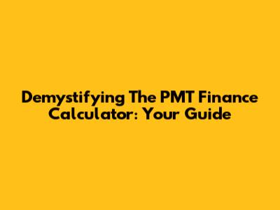 Demystifying The PMT Finance Calculator: Your Guide