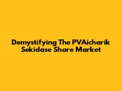 Demystifying The PVAicharik Sekidase Share Market