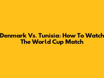 Denmark Vs. Tunisia: How To Watch The World Cup Match