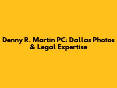 Denny R. Martin PC: Dallas Photos & Legal Expertise