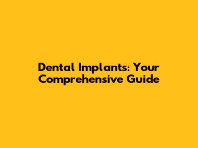 Dental Implants: Your Comprehensive Guide