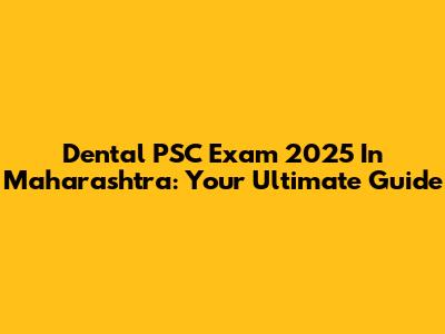 Dental PSC Exam 2025 In Maharashtra: Your Ultimate Guide