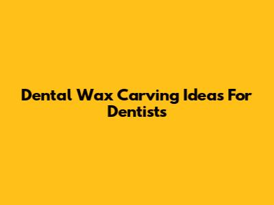 Dental Wax Carving Ideas For Dentists