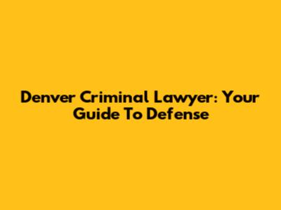 Denver Criminal Lawyer: Your Guide To Defense