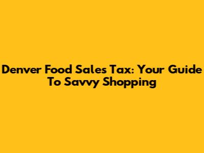 Denver Food Sales Tax: Your Guide To Savvy Shopping