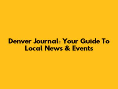 Denver Journal: Your Guide To Local News & Events