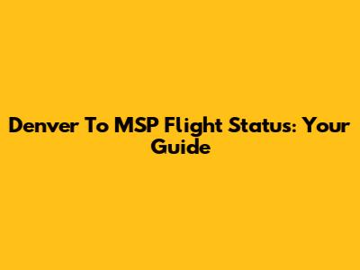 Denver To MSP Flight Status: Your Guide