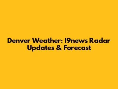 Denver Weather: I9news Radar Updates & Forecast