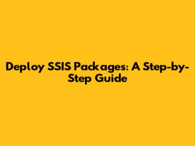 Deploy SSIS Packages: A Step-by-Step Guide