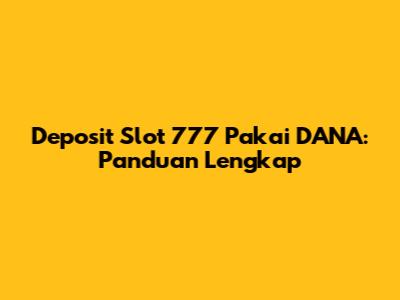 Deposit Slot 777 Pakai DANA: Panduan Lengkap