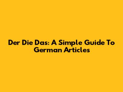 Der Die Das: A Simple Guide To German Articles