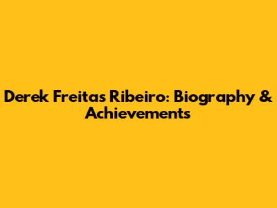 Derek Freitas Ribeiro: Biography & Achievements