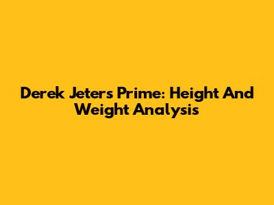 Derek Jeter's Prime: Height And Weight Analysis