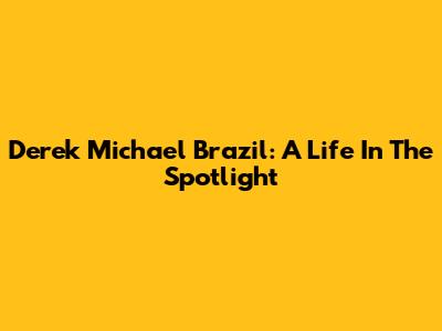 Derek Michael Brazil: A Life In The Spotlight