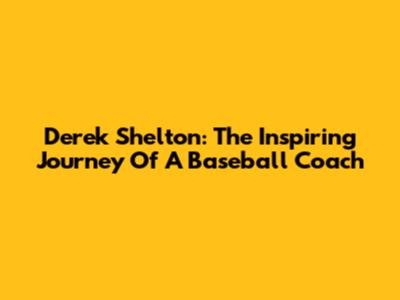 Derek Shelton: The Inspiring Journey Of A Baseball Coach