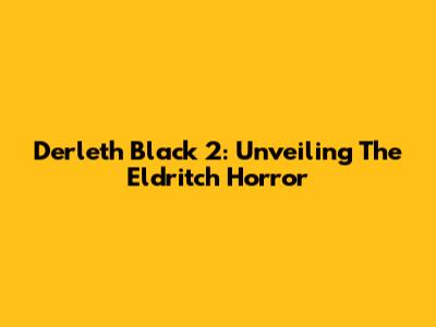 Derleth Black 2: Unveiling The Eldritch Horror