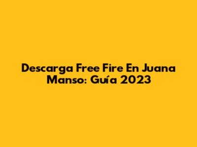 Descarga Free Fire En Juana Manso: Guía 2023
