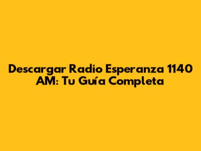 Descargar Radio Esperanza 1140 AM: Tu Guía Completa