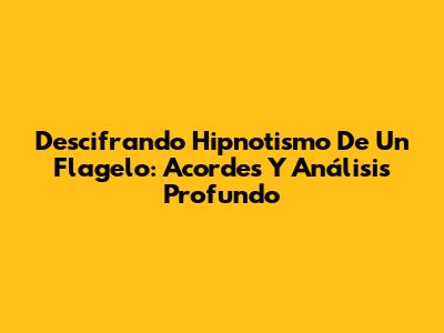 Descifrando 'Hipnotismo De Un Flagelo': Acordes Y Análisis Profundo