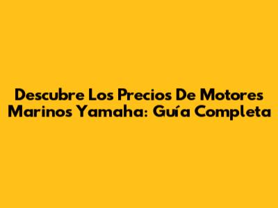 Descubre Los Precios De Motores Marinos Yamaha: Guía Completa