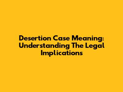 Desertion Case Meaning: Understanding The Legal Implications