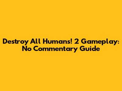 Destroy All Humans! 2 Gameplay: No Commentary Guide