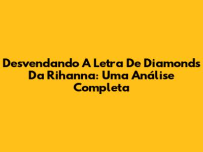 Desvendando A Letra De Diamonds Da Rihanna: Uma Análise Completa
