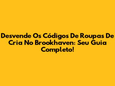 Desvende Os Códigos De Roupas De Cria No Brookhaven: Seu Guia Completo!