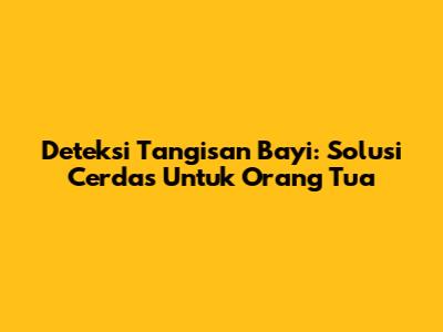 Deteksi Tangisan Bayi: Solusi Cerdas Untuk Orang Tua