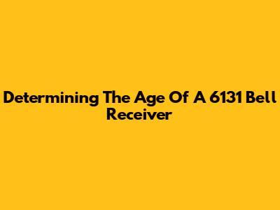 Determining The Age Of A 6131 Bell Receiver