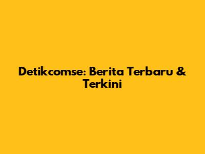 Detikcomse: Berita Terbaru & Terkini