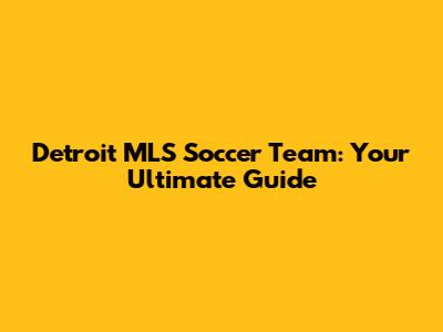 Detroit MLS Soccer Team: Your Ultimate Guide