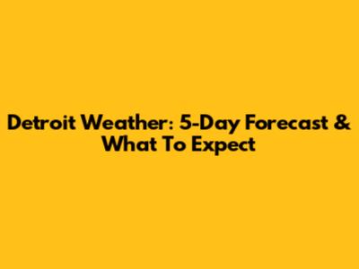 Detroit Weather: 5-Day Forecast & What To Expect
