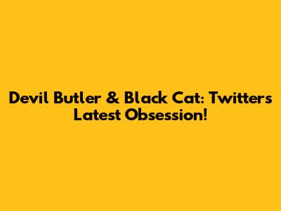Devil Butler & Black Cat: Twitter's Latest Obsession!