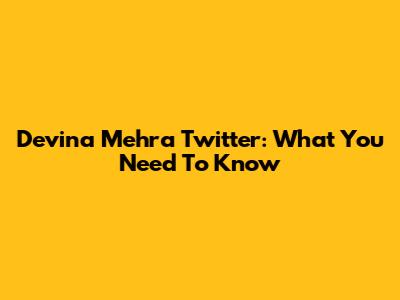 Devina Mehra Twitter: What You Need To Know