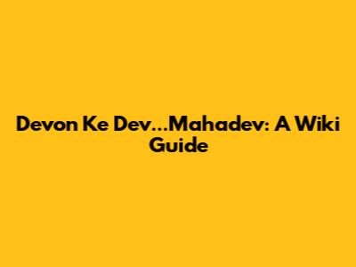 Devon Ke Dev...Mahadev: A Wiki Guide