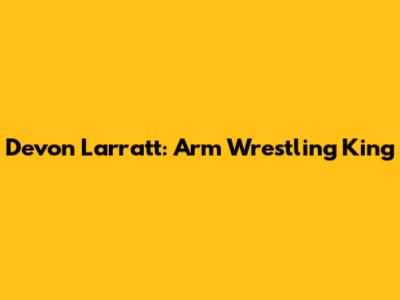 Devon Larratt: Arm Wrestling King