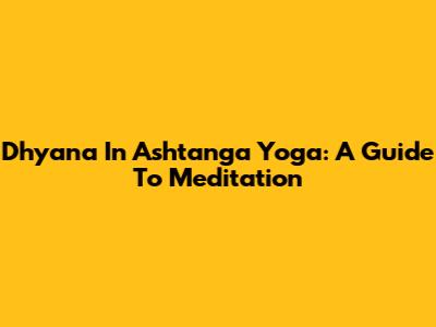 Dhyana In Ashtanga Yoga: A Guide To Meditation
