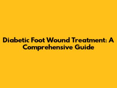Diabetic Foot Wound Treatment: A Comprehensive Guide
