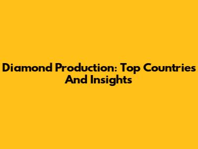Diamond Production: Top Countries And Insights