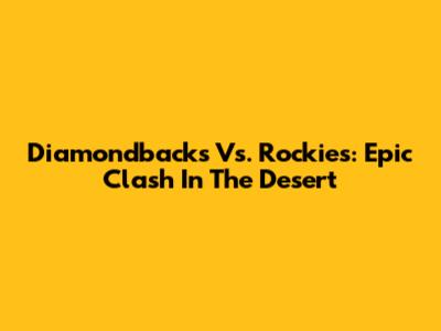 Diamondbacks Vs. Rockies: Epic Clash In The Desert