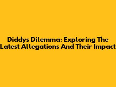 Diddy's Dilemma: Exploring The Latest Allegations And Their Impact