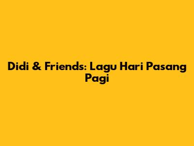 Didi & Friends: Lagu Hari Pasang Pagi