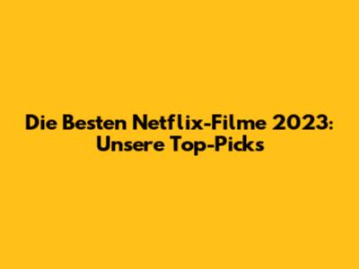 Die Besten Netflix-Filme 2023: Unsere Top-Picks
